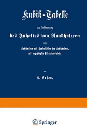 Behm |  Kubik-Tabelle zur Bestimmung des Inhaltes von Rundhölzern nach Kubikmetern und Hundertteilen des Kubikmeters, mit augehängten Reduktionstafeln | eBook | Sack Fachmedien