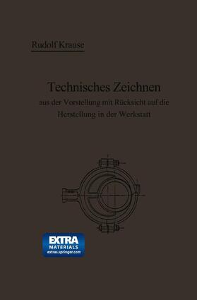 Krause | Technisches Zeichnen aus der Vorstellung mit Rücksicht auf die Herstellung in der Werkstatt | Buch | 978-3-662-31841-6 | sack.de