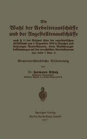Schulz |  Die Wahl der Arbeiterausschüsse und der Angestelltenausschüsse nach § 11 des Gesetzes über den vaterländischen Hilfsdienst vom 5. Dezember 1916 in Preußen und denjenigen Bundesstaaten, deren Ausführungsbestimmungen mit den preußischen übereinstimmen (vgl. Seite 7 Anm. 2) | Buch |  Sack Fachmedien