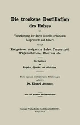 Assmuss |  Die trockene Destillation des Holzes und Verarbeitung der durch dieselbe erhaltenen Rohproducte auf feinere, wie auf Essigsäure, essigsaure Salze, Terpentinöl, Wagenschmiere, Kienruss etc. | eBook | Sack Fachmedien