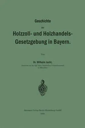 Jucht |  Geschichte der Holzzoll- und Holzhandels- Gesetzgebung in Bayern | eBook | Sack Fachmedien