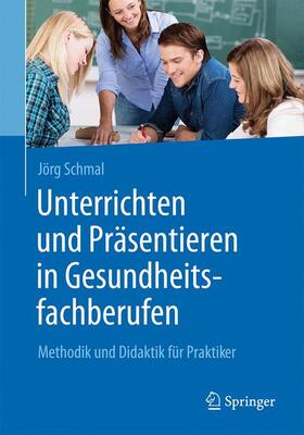 Schmal | Schmal, J: Unterrichten und Präsentieren in Gesundheitsfachb | Buch | 978-3-662-53962-0 | sack.de