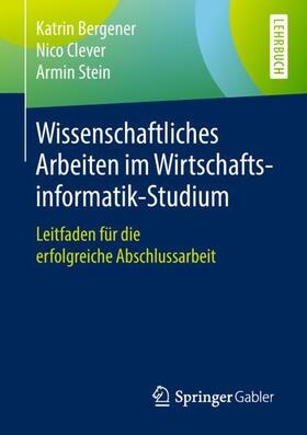 Bergener / Stein / Clever | Wissenschaftliches Arbeiten im Wirtschaftsinformatik-Studium | Buch | 978-3-662-57948-0 | sack.de
