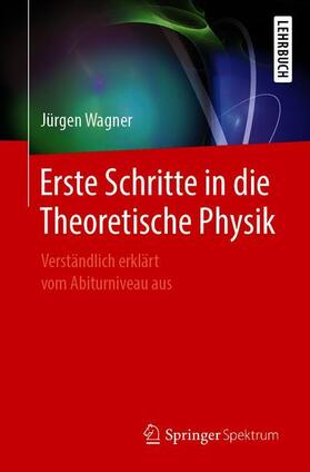 Wagner | Wagner, J: Erste Schritte in die Theoretische Physik | Buch | 978-3-662-58890-1 | sack.de