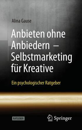 Gause / Lieske | Anbieten ohne Anbiedern - Selbstmarketing für Kreative | Buch | 978-3-662-62910-9 | sack.de