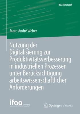 Weber | Nutzung der Digitalisierung zur Produktivitätsverbesserung in industriellen Prozessen unter Berücksichtigung arbeitswissenschaftlicher Anforderungen | Buch | 978-3-662-63130-0 | sack.de