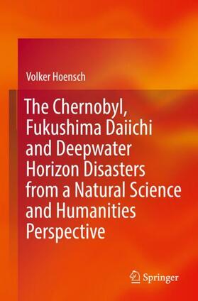 Hoensch | The Chernobyl, Fukushima Daiichi and Deepwater Horizon Disasters from a Natural Science and Humanities Perspective | Buch | 978-3-662-65318-0 | sack.de