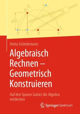 Gründemann | Algebraisch Rechnen - Geometrisch Konstruieren | Buch | 978-3-662-73074-4 | www.sack.de