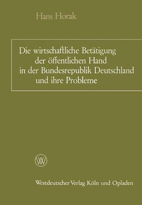 Horak | Die wirtschaftliche Betätigung der öffentlichen Hand in der Bundesrepublik Deutschland und ihre Probleme | Buch | 978-3-663-00365-6 | sack.de