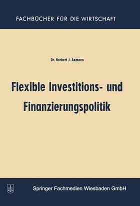 Axmann | Axmann, N: Flexible Investitions- und Finanzierungspolitik | Buch | 978-3-663-00533-9 | sack.de