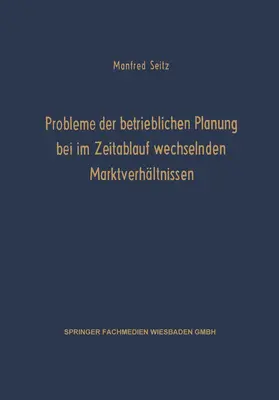 Seitz |  Probleme der betrieblichen Planung bei im Zeitablauf wechselnden Marktverhältnissen | Buch |  Sack Fachmedien