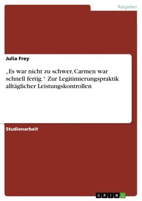 Frey |  "Es war nicht zu schwer, Carmen war schnell fertig." Zur Legitimierungspraktik alltäglicher Leistungskontrollen | Buch |  Sack Fachmedien