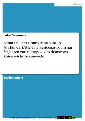 Seemann |  Berlin und der Hobrechtplan im 19. Jahrhundert. Wie eine Residenzstadt in nur 30 Jahren zur Metropole des deutschen Kaiserreichs heranwuchs | eBook | Sack Fachmedien