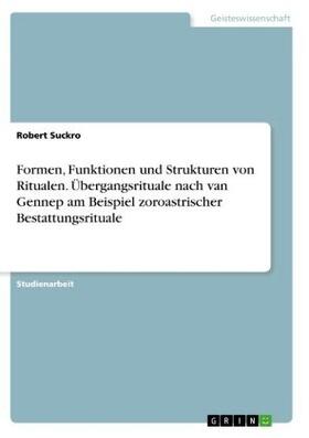 Suckro |  Formen, Funktionen und Strukturen von Ritualen. Übergangsrituale nach van Gennep am Beispiel zoroastrischer Bestattungsrituale | Buch |  Sack Fachmedien
