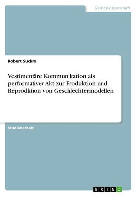 Suckro |  Vestimentäre Kommunikation als performativer Akt zur Produktion und Reprodktion von Geschlechtermodellen | Buch |  Sack Fachmedien