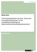 Klein |  Unterrichtsmethoden im Fach ¿Praxis der Gesundheitsförderung¿ in der Sozialhelferausbildung am Käthe-Kollwitz-Berufskolleg Remscheid | Buch |  Sack Fachmedien