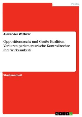 Wittwer |  Oppositionsrecht und Große Koalition. Verlieren parlamentarische Kontrollrechte ihre Wirksamkeit? | Buch |  Sack Fachmedien