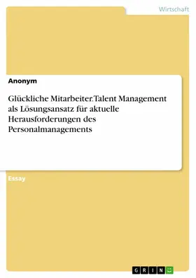 Aonym |  Glückliche Mitarbeiter. Talent Management als Lösungsansatz für aktuelle Herausforderungen des Personalmanagements | eBook | Sack Fachmedien