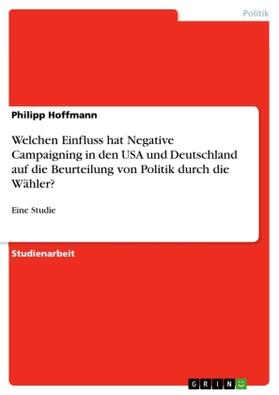 Hoffmann |  Welchen Einfluss hat Negative Campaigning in den USA und Deutschland auf die Beurteilung von Politik durch die Wähler? | Buch |  Sack Fachmedien