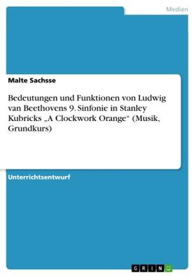 Sachsse |  Bedeutungen und Funktionen von Ludwig van Beethovens 9. Sinfonie in Stanley Kubricks ¿A Clockwork Orange¿ (Musik, Grundkurs) | Buch |  Sack Fachmedien
