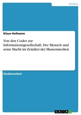 Hofmann |  Von den Codes zur Informationsgesellschaft. Der Mensch und seine Macht im Zeitalter der Massenmedien | Buch |  Sack Fachmedien