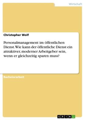Wolf |  Personalmanagement im öffentlichen Dienst. Wie kann der öffentliche Dienst ein attraktiver, moderner Arbeitgeber sein, wenn er gleichzeitig sparen muss? | Buch |  Sack Fachmedien