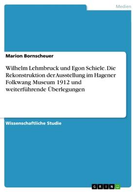 Bornscheuer |  Wilhelm Lehmbruck und Egon Schiele. Die Rekonstruktion der Ausstellung im Hagener Folkwang Museum 1912 und weiterführende Überlegungen | Buch |  Sack Fachmedien