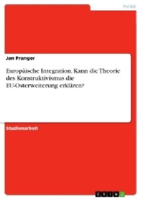 Pranger |  Europäische Integration. Kann die Theorie des Konstruktivismus die EU-Osterweiterung erklären? | Buch |  Sack Fachmedien