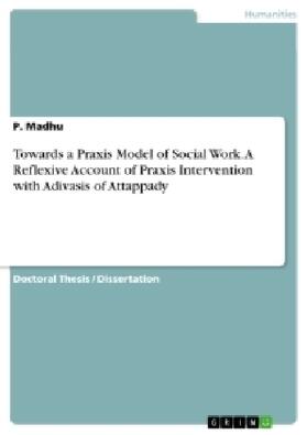 Madhu | Towards a Praxis Model of Social Work. A Reflexive Account of Praxis Intervention with Adivasis of Attappady | Buch | 978-3-668-10279-8 | sack.de