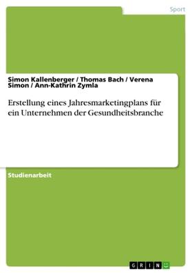 Kallenberger / Bach / Simon |  Erstellung eines Jahresmarketingplans für ein Unternehmen der Gesundheitsbranche | Buch |  Sack Fachmedien