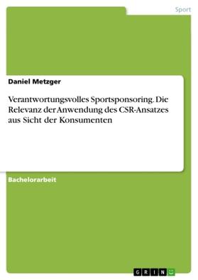 Metzger |  Verantwortungsvolles Sportsponsoring. Die Relevanz der Anwendung des CSR-Ansatzes aus Sicht der Konsumenten | Buch |  Sack Fachmedien