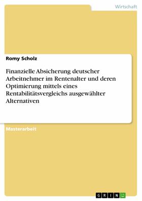 Scholz | Finanzielle Absicherung deutscher Arbeitnehmer im Rentenalter und deren Optimierung mittels eines Rentabilitätsvergleichs ausgewählter Alternativen | E-Book | sack.de