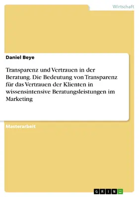 Beye |  Transparenz und Vertrauen in der Beratung. Die Bedeutung von Transparenz für das Vertrauen der Klienten in wissensintensive Beratungsleistungen im Marketing | eBook | Sack Fachmedien