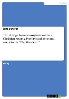 Schäfer |  The change from an Anglo-Saxon to a Christian society. Problems of time and narrative in "The Wanderer" | Buch |  Sack Fachmedien