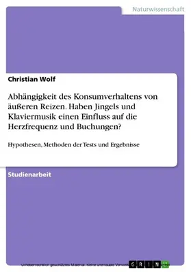 Wolf |  Abhängigkeit des Konsumverhaltens von äußeren Reizen. Haben Jingels und Klaviermusik einen Einfluss auf die Herzfrequenz und Buchungen? | eBook | Sack Fachmedien