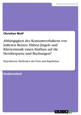 Wolf |  Abhängigkeit des Konsumverhaltens von äußeren Reizen. Haben Jingels und Klaviermusik einen Einfluss auf die Herzfrequenz und Buchungen? | Buch |  Sack Fachmedien