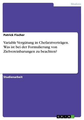 Fischer |  Variable Vergütung in Chefarztverträgen. Was ist bei der Formulierung von Zielvereinbarungen zu beachten? | Buch |  Sack Fachmedien