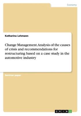Lehmann | Change Management. Analysis of the causes of crisis and recommendations for restructuring based on a case study in the automotive industry | Buch | 978-3-668-18402-2 | sack.de