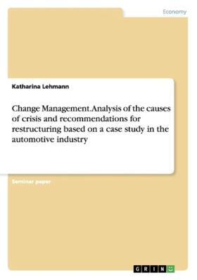 Lehmann | Change Management. Analysis of the causes of crisis and recommendations for restructuring based on a case study in the automotive industry | Buch | 978-3-668-18402-2 | sack.de