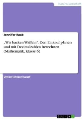 Raab |  "Wir backen Waffeln". Den Einkauf planen und mit Dezimalzahlen berechnen (Mathematik, Klasse 6) | Buch |  Sack Fachmedien