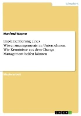 Wagner |  Implementierung eines Wissensmanagements im Unternehmen. Wie Kenntnisse aus dem Change Management helfen können | Buch |  Sack Fachmedien