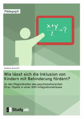 Bischoff |  Wie lässt sich die Inklusion von Kindern mit Behinderung fördern? Zu den Möglichkeiten des psychomotorischen (Frei-)Spiels in einer AHS-Integrationsklasse | eBook | Sack Fachmedien