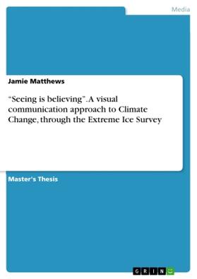 Matthews |  "Seeing is believing". A visual communication approach to Climate Change, through the Extreme Ice Survey | Buch |  Sack Fachmedien