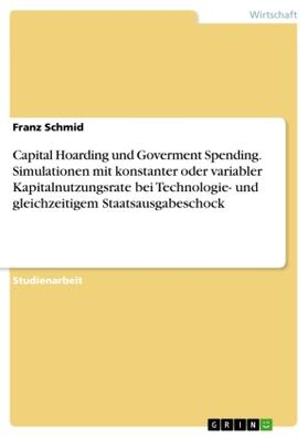 Schmid |  Capital Hoarding und Goverment Spending. Simulationen mit konstanter oder variabler Kapitalnutzungsrate bei Technologie- und gleichzeitigem Staatsausgabeschock | Buch |  Sack Fachmedien