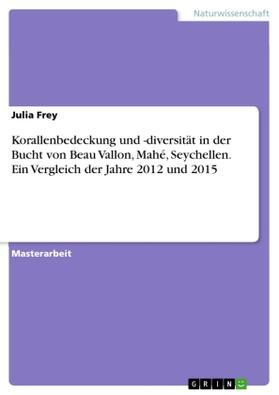 Frey |  Korallenbedeckung und -diversität in der Bucht von Beau Vallon, Mahé, Seychellen. Ein Vergleich der Jahre 2012 und 2015 | Buch |  Sack Fachmedien