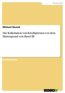 Nowak |  Die Kalkulation von Kreditpreisen vor dem Hintergrund von Basel III | Buch |  Sack Fachmedien