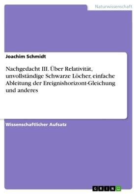 Schmidt |  Nachgedacht III. Über Relativität, unvollständige Schwarze Löcher, einfache Ableitung der Ereignishorizont-Gleichung und anderes | Buch |  Sack Fachmedien