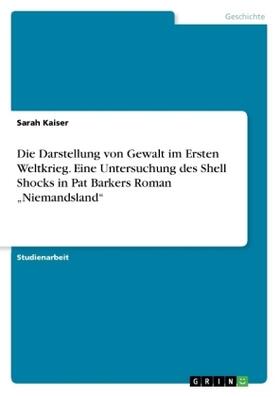 Kaiser |  Die Darstellung von Gewalt im Ersten Weltkrieg. Eine Untersuchung des Shell Shocks in Pat Barkers Roman "Niemandsland" | Buch |  Sack Fachmedien