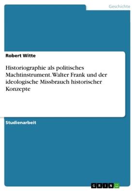Witte |  Historiographie als politisches Machtinstrument. Walter Frank und der ideologische Missbrauch historischer Konzepte | Buch |  Sack Fachmedien