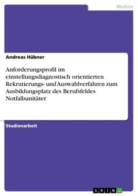 Hübner |  Anforderungsprofil  im einstellungsdiagnostisch orientierten Rekrutierungs- und Auswahlverfahren zum Ausbildungsplatz des Berufsfeldes Notfallsanitäter | Buch |  Sack Fachmedien